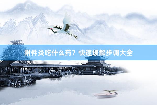 附件炎吃什么药？快速缓解步调大全