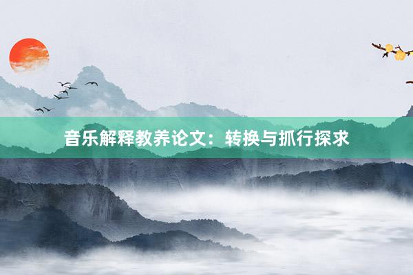 音乐解释教养论文：转换与抓行探求