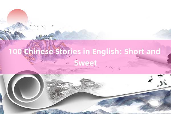 100 Chinese Stories in English: Short and Sweet