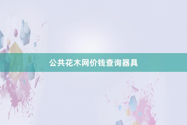 公共花木网价钱查询器具
